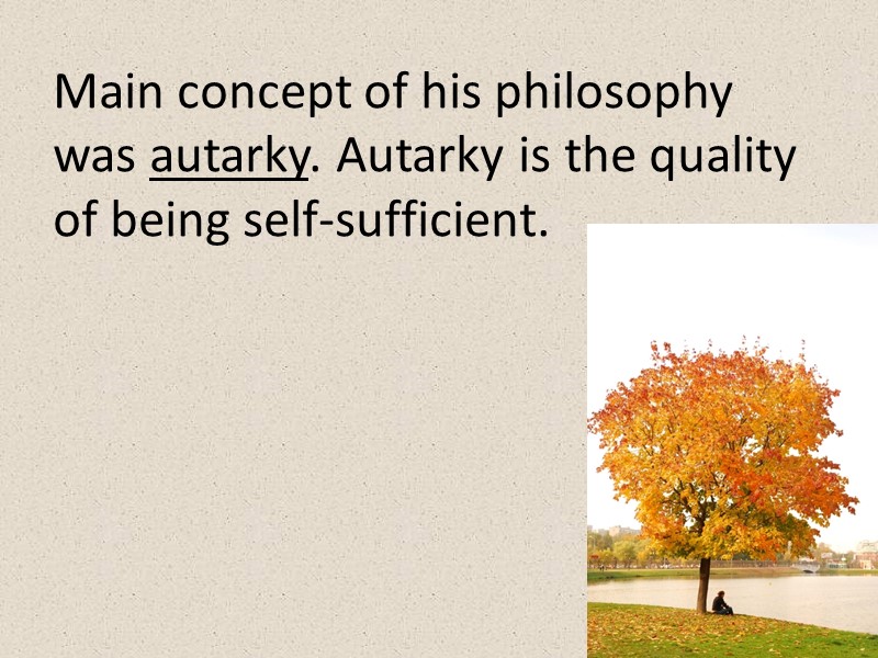 Main concept of his philosophy was autarky. Autarky is the quality of being self-sufficient.